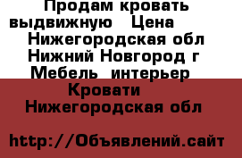 Продам кровать выдвижную › Цена ­ 5 500 - Нижегородская обл., Нижний Новгород г. Мебель, интерьер » Кровати   . Нижегородская обл.